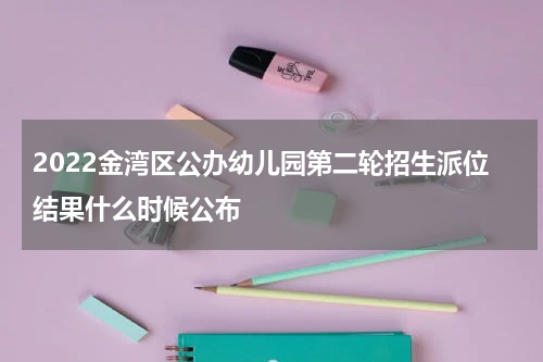 2022金湾区公办幼儿园第二轮招生派位结果什么时候公布