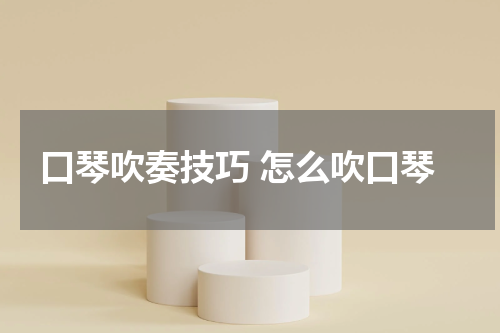 口琴吹奏技巧 怎么吹口琴