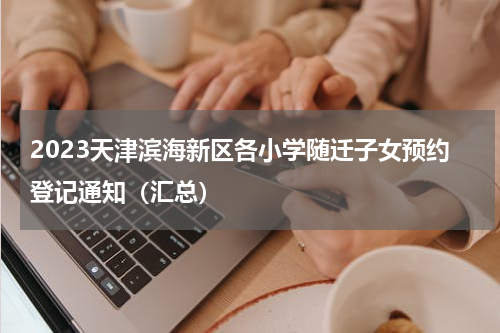 2023天津滨海新区各小学随迁子女预约登记通知（汇总）