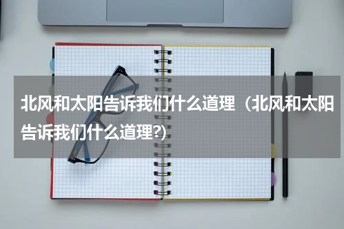 北风和太阳告诉我们什么道理（北风和太阳告诉我们什么道理?）
