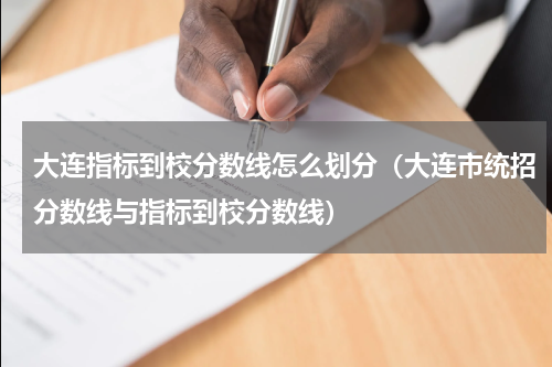 大连指标到校分数线怎么划分（大连市统招分数线与指标到校分数线）