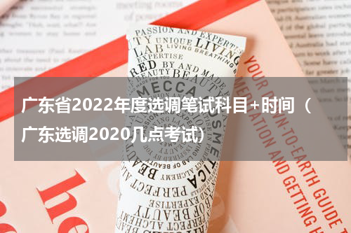广东省2022年度选调笔试科目+时间（广东选调2020几点考试）
