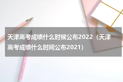 天津高考成绩什么时候公布2022（天津高考成绩什么时间公布2021）
