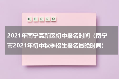 2021年南宁高新区初中报名时间（南宁市2021年初中秋季招生报名最晚时间）