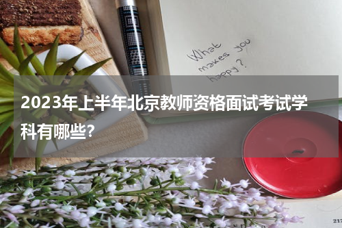 2023年上半年北京教师资格面试考试学科有哪些？