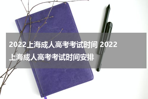 2022上海成人高考考试时间 2022上海成人高考考试时间安排