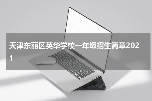 天津东丽区英华学校一年级招生简章2021