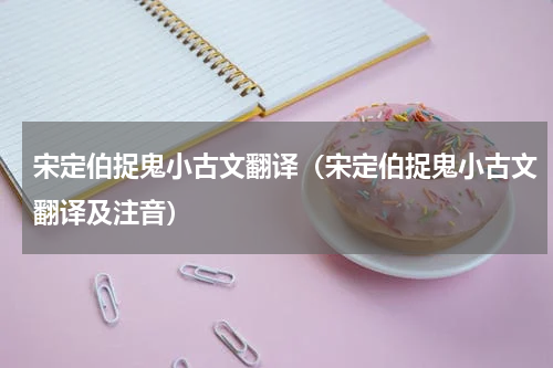 宋定伯捉鬼小古文翻译（宋定伯捉鬼小古文翻译及注音）