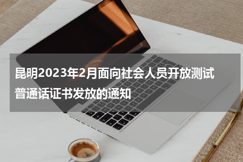 昆明2023年2月面向社会人员开放测试普通话证书发放的通知