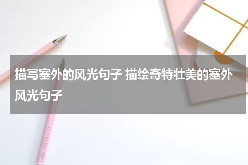 描写塞外的风光句子 描绘奇特壮美的塞外风光句子