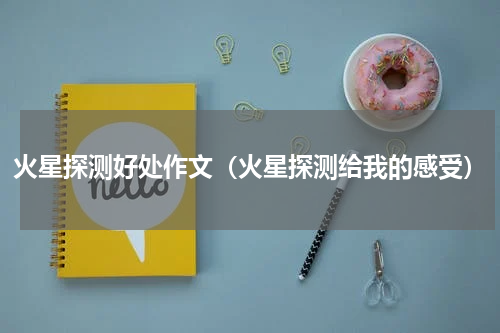 火星探测好处作文（火星探测给我的感受）