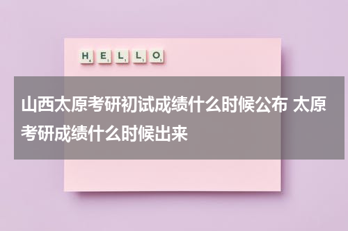 山西太原考研初试成绩什么时候公布 太原考研成绩什么时候出来