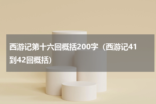 西游记第十六回概括200字（西游记41到42回概括）