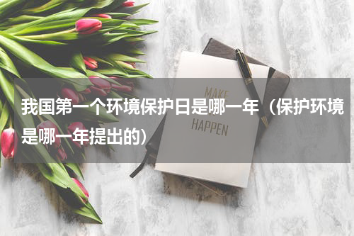 我国第一个环境保护日是哪一年（保护环境是哪一年提出的）