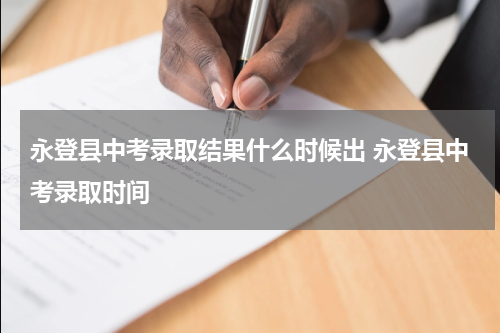 永登县中考录取结果什么时候出 永登县中考录取时间