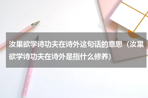 汝果欲学诗功夫在诗外这句话的意思（汝果欲学诗功夫在诗外是指什么修养）