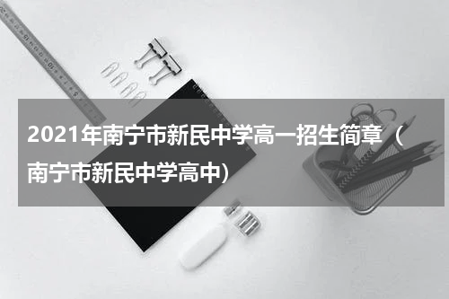 2021年南宁市新民中学高一招生简章（南宁市新民中学高中）