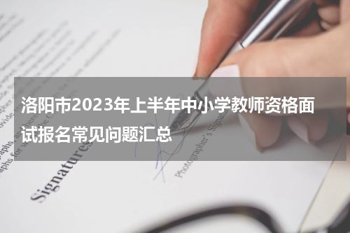 洛阳市2023年上半年中小学教师资格面试报名常见问题汇总
