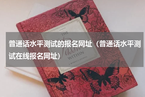 普通话水平测试的报名网址（普通话水平测试在线报名网址）