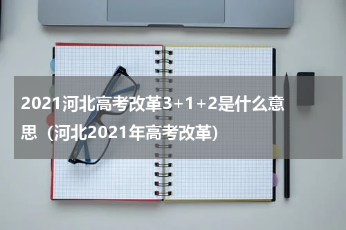 2021河北高考改革3+1+2是什么意思（河北2021年高考改革）