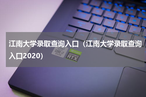 江南大学录取查询入口（江南大学录取查询入口2020）