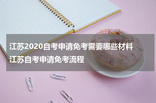 江苏2020自考申请免考需要哪些材料 江苏自考申请免考流程