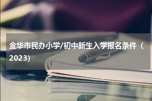 金华市民办小学/初中新生入学报名条件（2023）