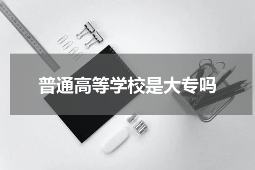 普通高等学校是大专吗