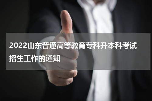 2022山东普通高等教育专科升本科考试招生工作的通知