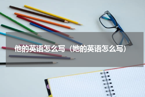 他的英语怎么写（她的英语怎么写）