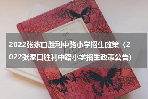 2022张家口胜利中路小学招生政策（2022张家口胜利中路小学招生政策公告）