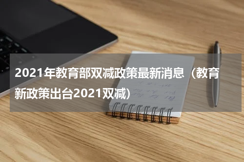 2021年教育部双减政策最新消息（教育新政策出台2021双减）