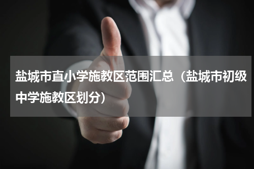 盐城市直小学施教区范围汇总（盐城市初级中学施教区划分）