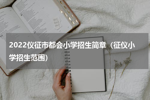 2022仪征市都会小学招生简章（征仪小学招生范围）