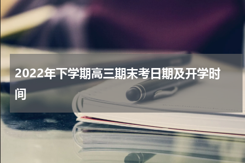 2022年下学期高三期末考日期及开学时间