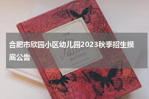 合肥市欣园小区幼儿园2023秋季招生摸底公告