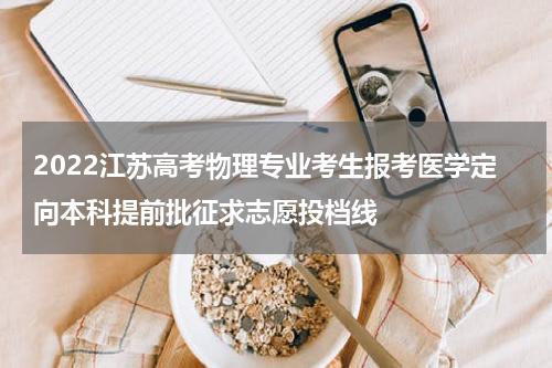 2022江苏高考物理专业考生报考医学定向本科提前批征求志愿投档线
