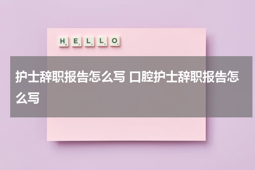护士辞职报告怎么写 口腔护士辞职报告怎么写
