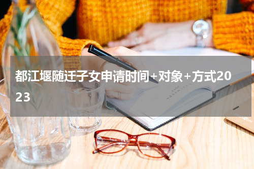 都江堰随迁子女申请时间+对象+方式2023