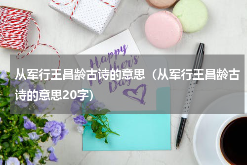 从军行王昌龄古诗的意思（从军行王昌龄古诗的意思20字）