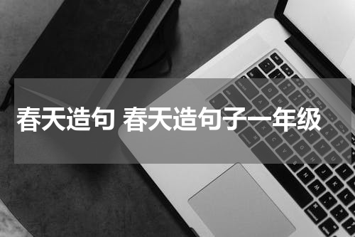 春天造句 春天造句子一年级