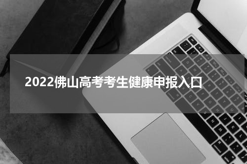 2022佛山高考考生健康申报入口