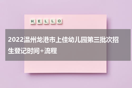 2022温州龙港市上佳幼儿园第三批次招生登记时间+流程