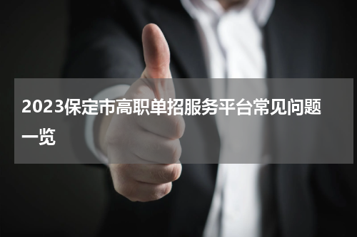 2023保定市高职单招服务平台常见问题一览