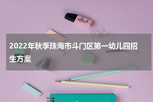2022年秋季珠海市斗门区第一幼儿园招生方案