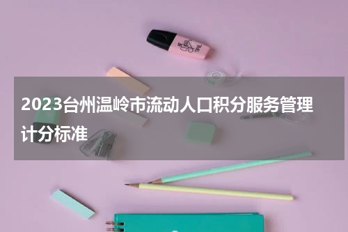 2023台州温岭市流动人口积分服务管理计分标准