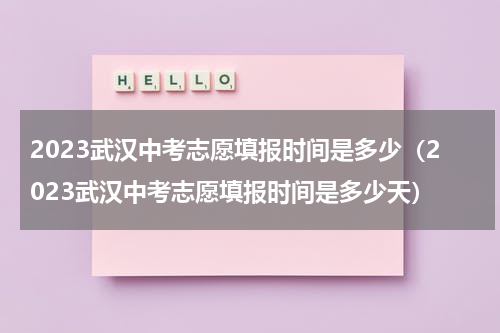 2023武汉中考志愿填报时间是多少（2023武汉中考志愿填报时间是多少天）
