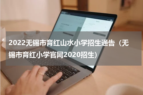 2022无锡市育红山水小学招生通告（无锡市育红小学官网2020招生）