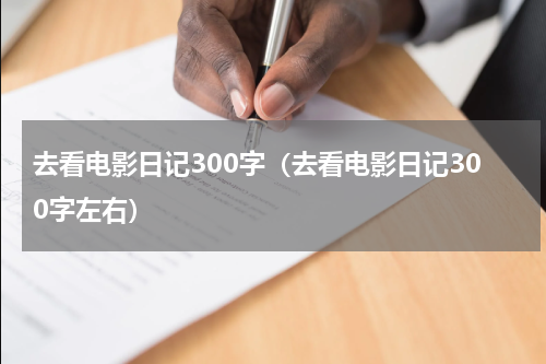 去看电影日记300字（去看电影日记300字左右）