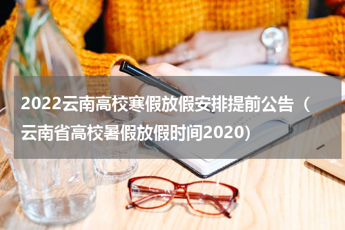 2022云南高校寒假放假安排提前公告（云南省高校暑假放假时间2020）